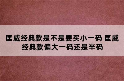 匡威经典款是不是要买小一码 匡威经典款偏大一码还是半码